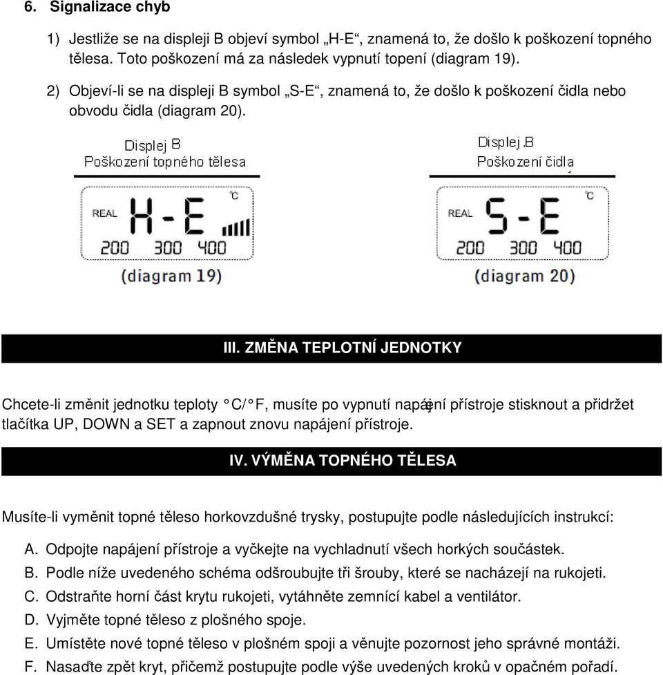 ZMĚNA TEPLOTNÍ JEDNOTKY Chcete-li změnit jednotku teploty C/ F, musíte po vypnutí napájení přístroje stisknout a přidržet tlačítka UP, DOWN a SET a zapnout znovu napájení přístroje. IV.