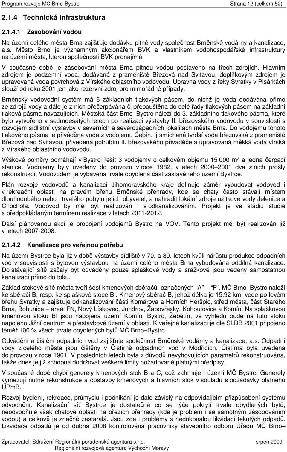 V současné době je zásobování města Brna pitnou vodou postaveno na třech zdrojích.