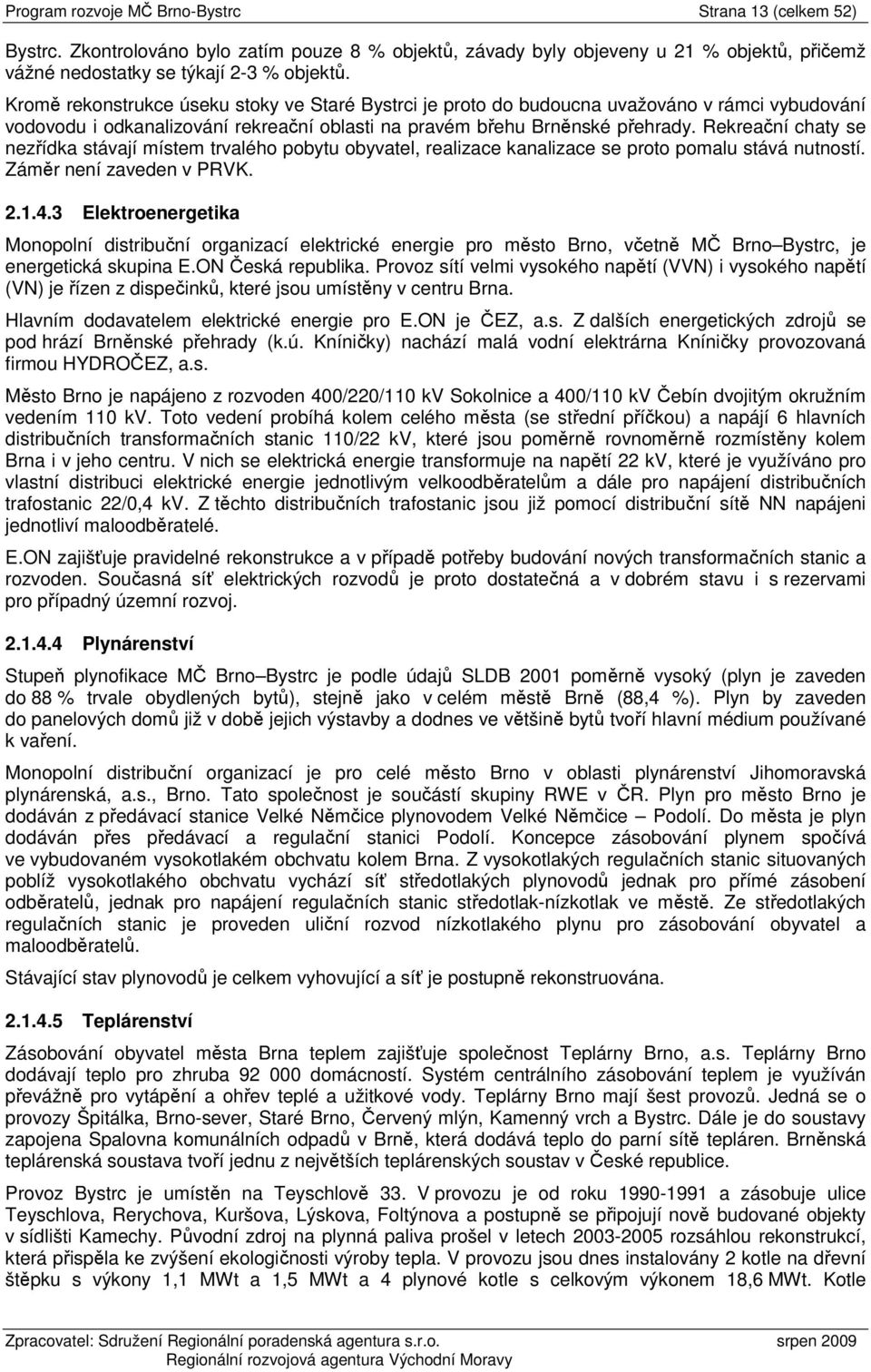 Rekreační chaty se nezřídka stávají místem trvalého pobytu obyvatel, realizace kanalizace se proto pomalu stává nutností. Záměr není zaveden v PRVK. 2.1.4.