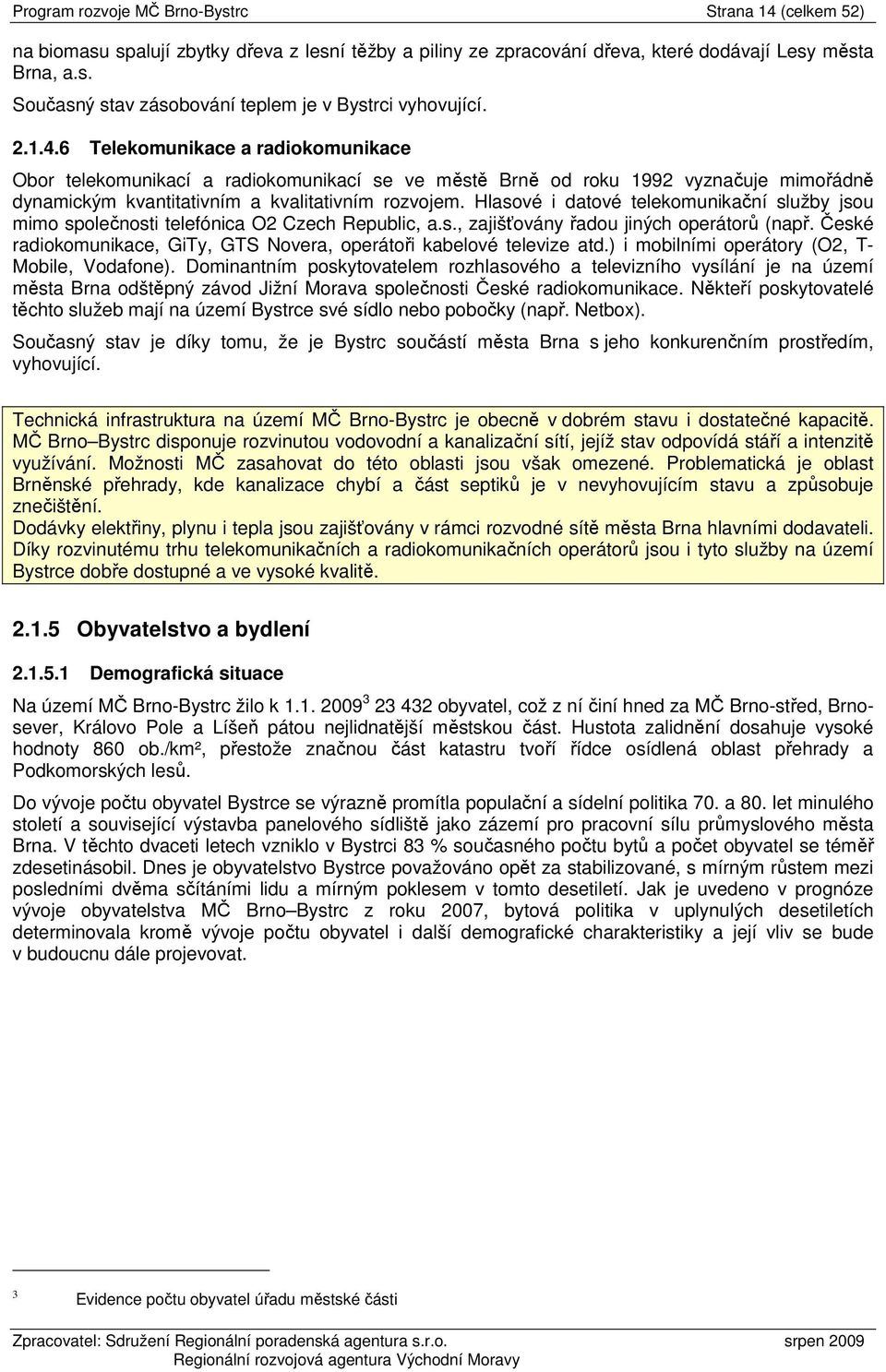 Hlasové i datové telekomunikační služby jsou mimo společnosti telefónica O2 Czech Republic, a.s., zajišťovány řadou jiných operátorů (např.