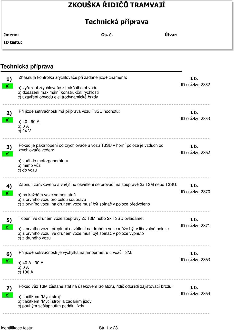 hodnotu: 1 b. a) a) 40-90 A ID otázky: 2853 b) 0 A c) 24 V Pokud je páka topení od zrychlovače u vozu T3SU v horní poloze je vzduch od 3) 1 b.
