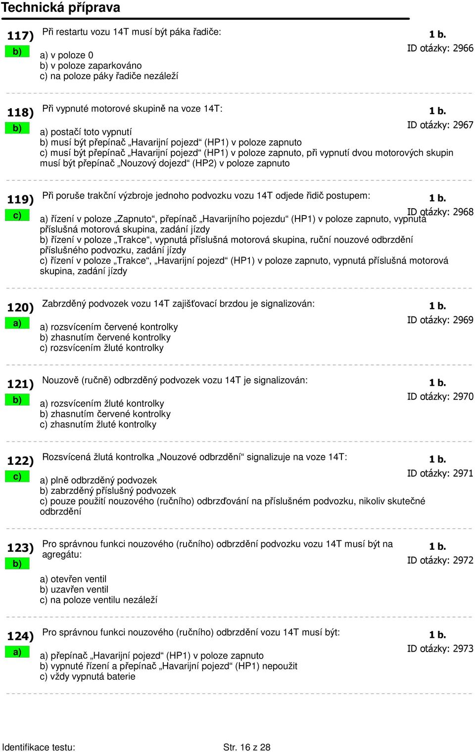 skupin musí být přepínač Nouzový dojezd (HP2) v poloze zapnuto 119) Při poruše trakční výzbroje jednoho podvozku vozu 14T odjede řidič postupem: 1 b.