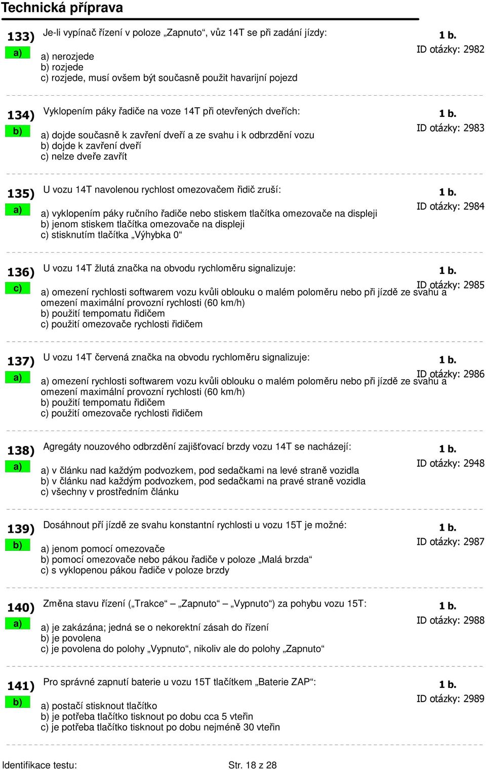 b) a) dojde současně k zavření dveří a ze svahu i k odbrzdění vozu ID otázky: 2983 b) dojde k zavření dveří c) nelze dveře zavřít 135) U vozu 14T navolenou rychlost omezovačem řidič zruší: 1 b.