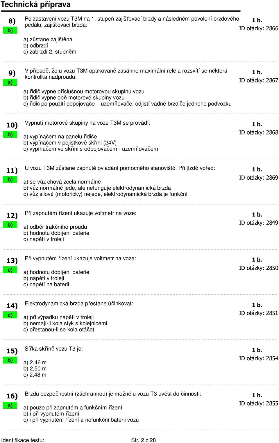 kontrolka nadproudu: a) ID otázky: 2867 a) řidič vypne příslušnou motorovou skupinu vozu b) řidič vypne obě motorové skupiny vozu c) řidič po použití odpojovače uzemňovače, odjistí vadné brzdiče