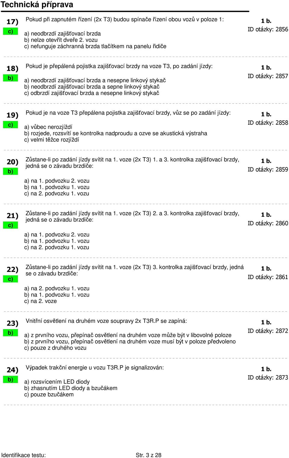 b) a) neodbrzdí zajišťovací brzda a nesepne linkový stykač ID otázky: 2857 b) neodbrzdí zajišťovací brzda a sepne linkový stykač c) odbrzdí zajišťovací brzda a nesepne linkový stykač 19) Pokud je na