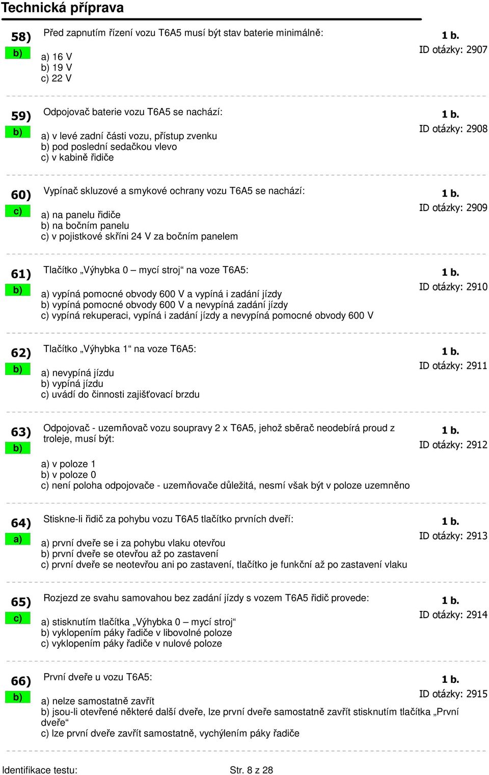 c) a) na panelu řidiče ID otázky: 2909 b) na bočním panelu c) v pojistkové skříni 24 V za bočním panelem 61) Tlačítko Výhybka 0 mycí stroj na voze T6A5: 1 b.