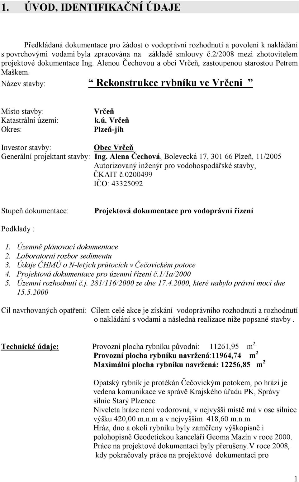 Název stavby: Rekonstrukce rybníku ve Vrčeni Místo stavby: Katastrální území: Okres: Vrčeň k.ú. Vrčeň Plzeň-jih Investor stavby: Obec Vrčeň Generální projektant stavby: Ing.