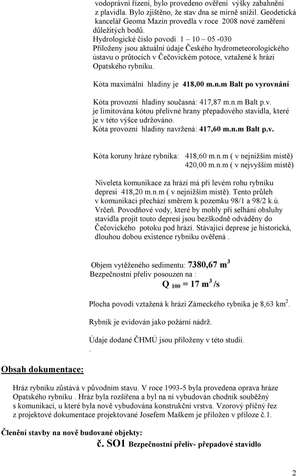 Kóta maximální hladiny je 418,00 m.n.m Balt po vyrovnání Kóta provozní hladiny současná: 417,87 m.n.m Balt p.v. je limitována kótou přelivné hrany přepadového stavidla, které je v této výšce udržováno.