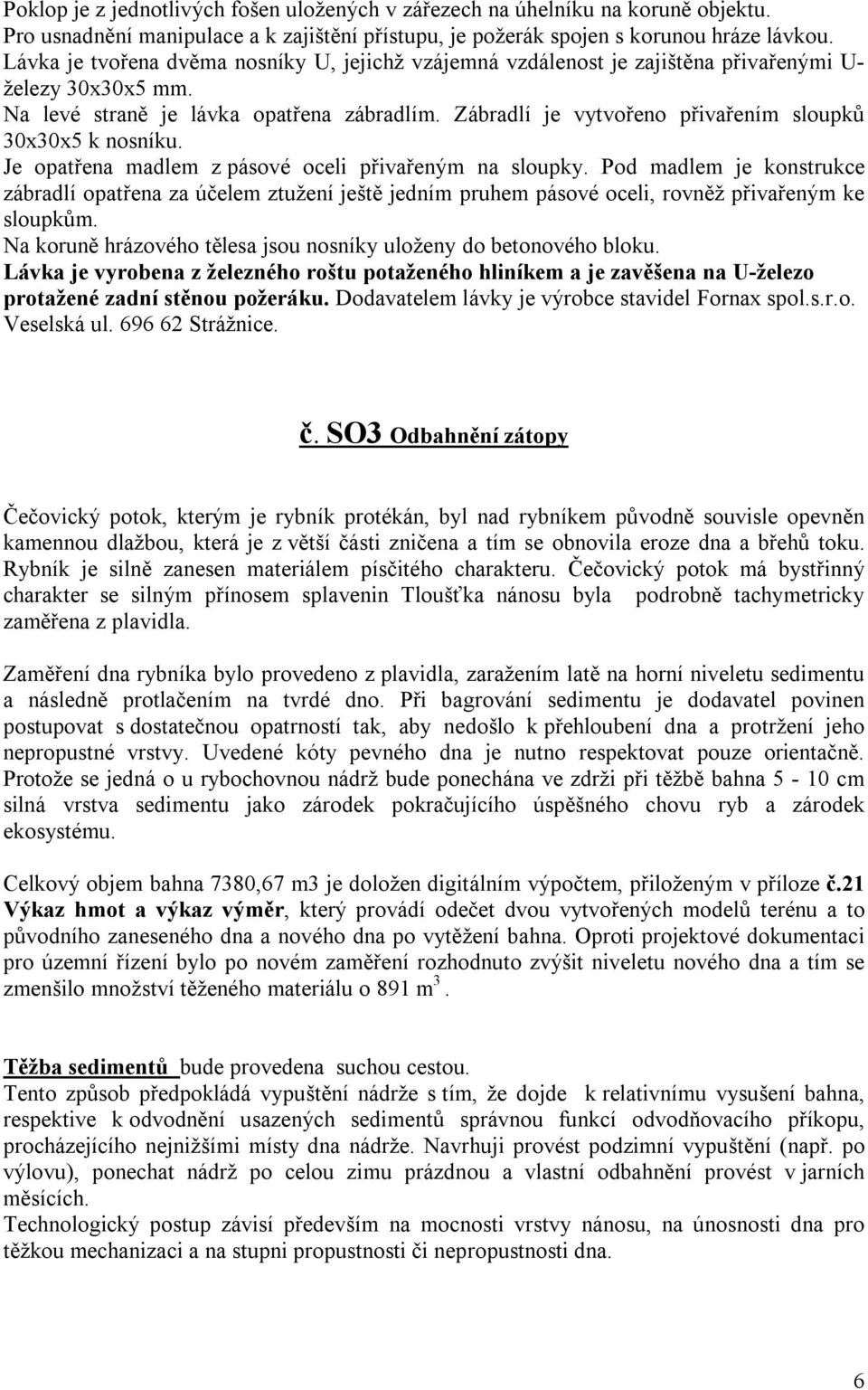 Zábradlí je vytvořeno přivařením sloupků 30x30x5 k nosníku. Je opatřena madlem z pásové oceli přivařeným na sloupky.