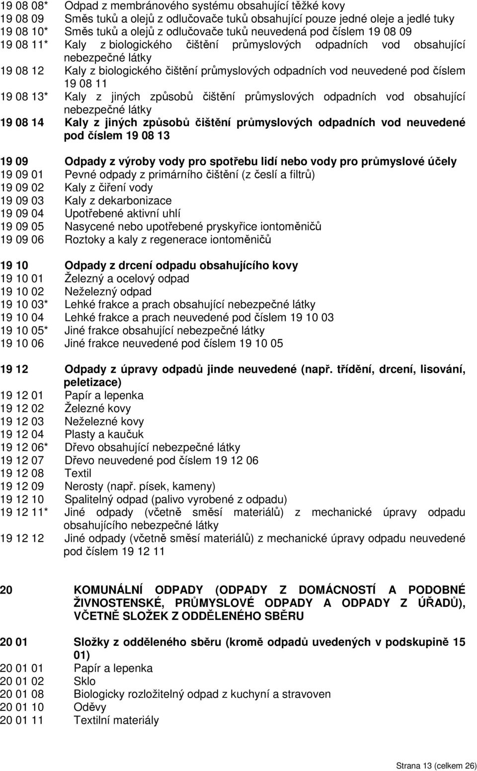 pod číslem 19 08 11 19 08 13* Kaly z jiných způsobů čištění průmyslových odpadních vod obsahující nebezpečné látky 19 08 14 Kaly z jiných způsobů čištění průmyslových odpadních vod neuvedené pod