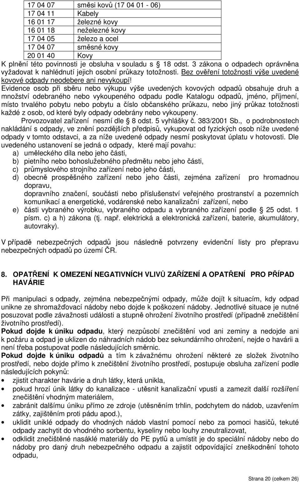 Evidence osob při sběru nebo výkupu výše uvedených kovových odpadů obsahuje druh a množství odebraného nebo vykoupeného odpadu podle Katalogu odpadů, jméno, příjmení, místo trvalého pobytu nebo