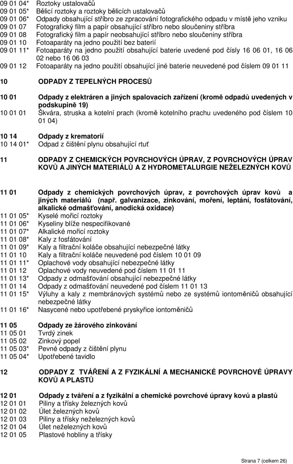 Fotoaparáty na jedno použití obsahující baterie uvedené pod čísly 16 06 01, 16 06 02 nebo 16 06 03 09 01 12 Fotoaparáty na jedno použití obsahující jiné baterie neuvedené pod číslem 09 01 11 10