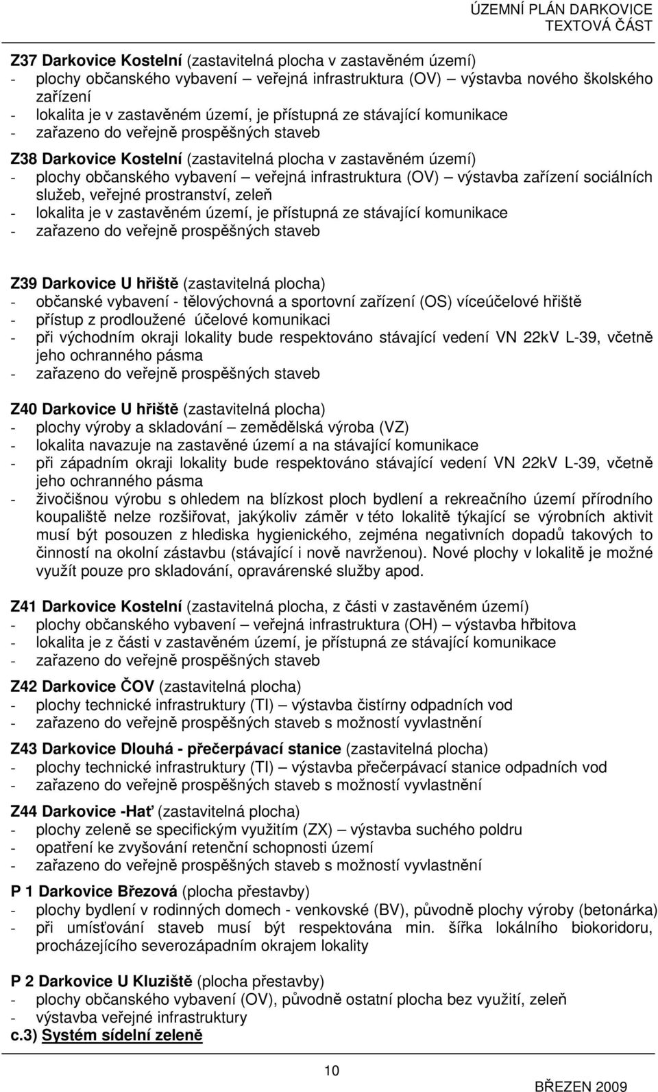 výstavba zařízení sociálních služeb, veřejné prostranství, zeleň - lokalita je v zastavěném území, je přístupná ze stávající komunikace - zařazeno do veřejně prospěšných staveb Z39 Darkovice U hřiště