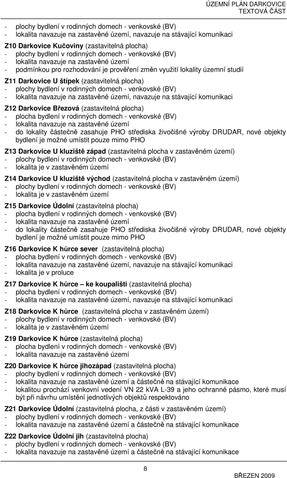 (zastavitelná plocha) - plocha bydlení v rodinných domech - venkovské (BV) - lokalita navazuje na zastavěné území - do lokality částečně zasahuje PHO střediska živočišné výroby DRUDAR, nové objekty