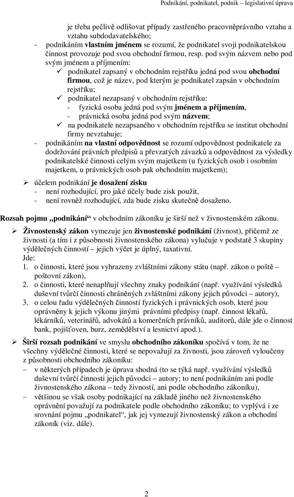 pod svým názvem nebo pod svým jménem a píjmením: podnikatel zapsaný v obchodním rejstíku jedná pod svou obchodní firmou, což je název, pod kterým je podnikatel zapsán v obchodním rejstíku; podnikatel