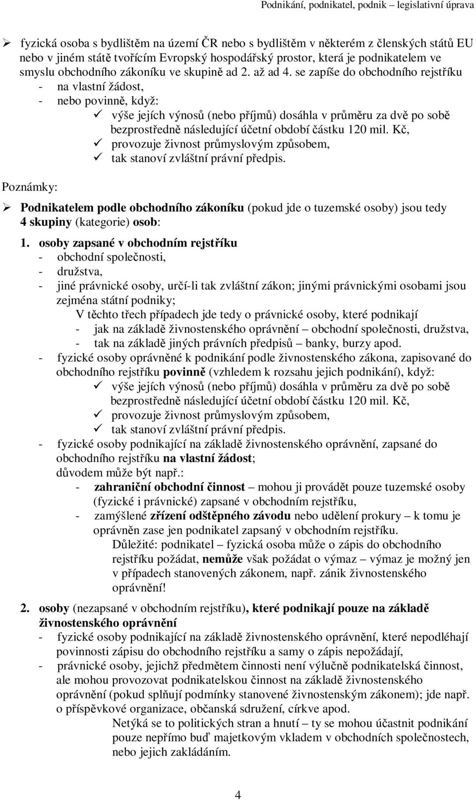 K, provozuje živnost prmyslovým zpsobem, tak stanoví zvláštní právní pedpis. Poznámky: Podnikatelem podle obchodního zákoníku (pokud jde o tuzemské osoby) jsou tedy 4 skupiny (kategorie) osob: 1.