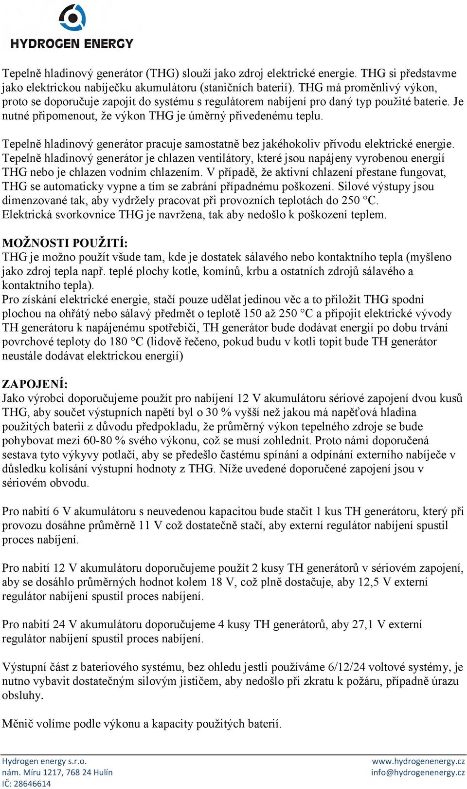 Tepelně hladinový generátor pracuje samostatně bez jakéhokoliv přívodu elektrické energie.