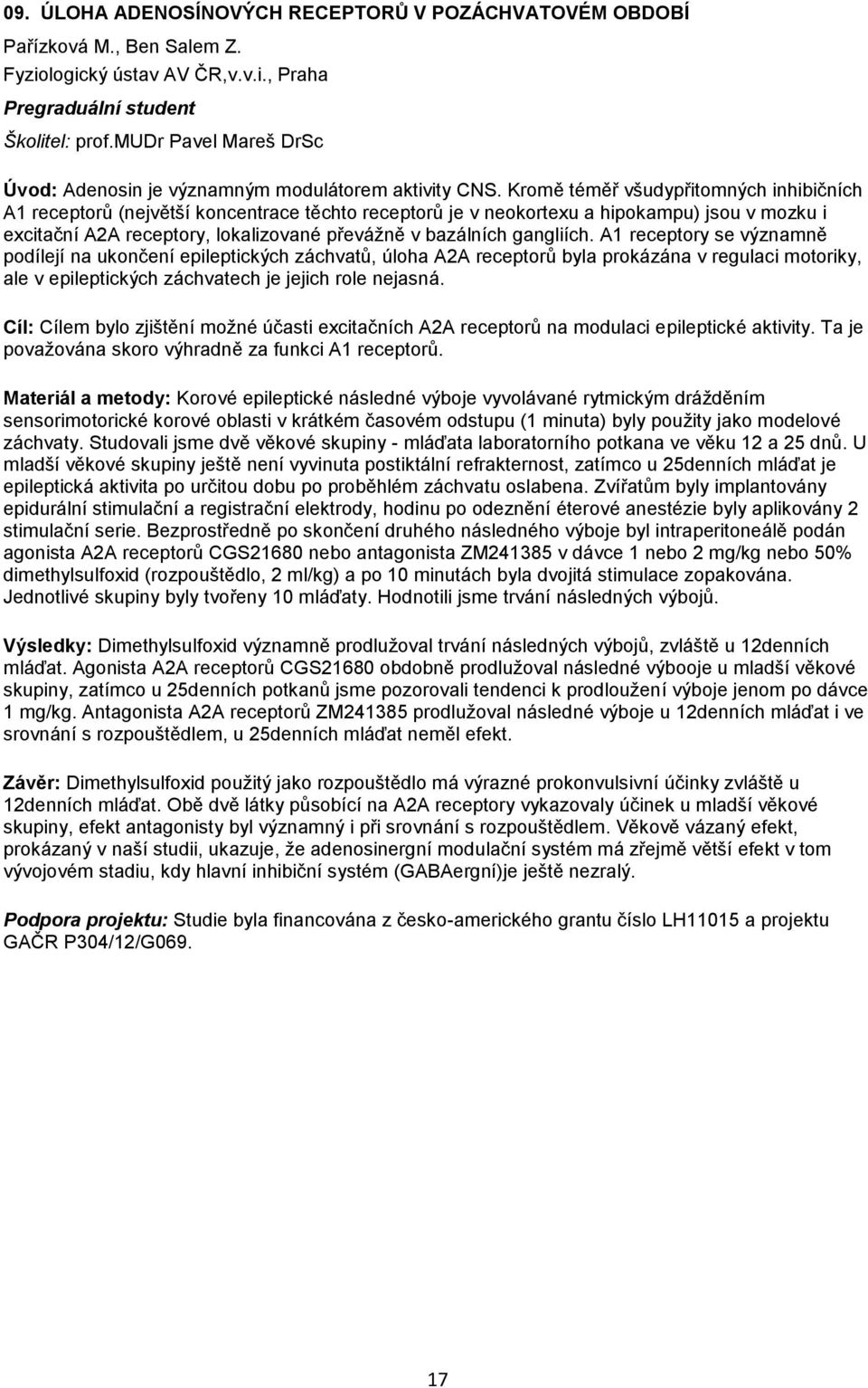 Kromě téměř všudypřitomných inhibičních A1 receptorů (největší koncentrace těchto receptorů je v neokortexu a hipokampu) jsou v mozku i excitační A2A receptory, lokalizované převážně v bazálních