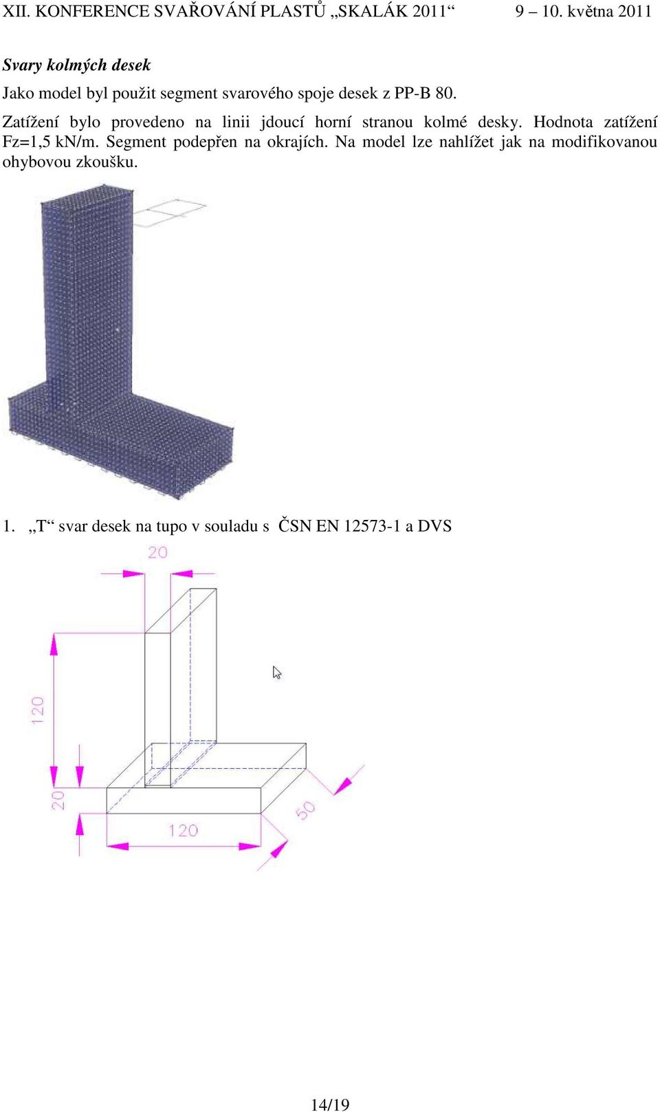 Hodnota zatížení Fz=1,5 kn/m. Segment podepřen na okrajích.