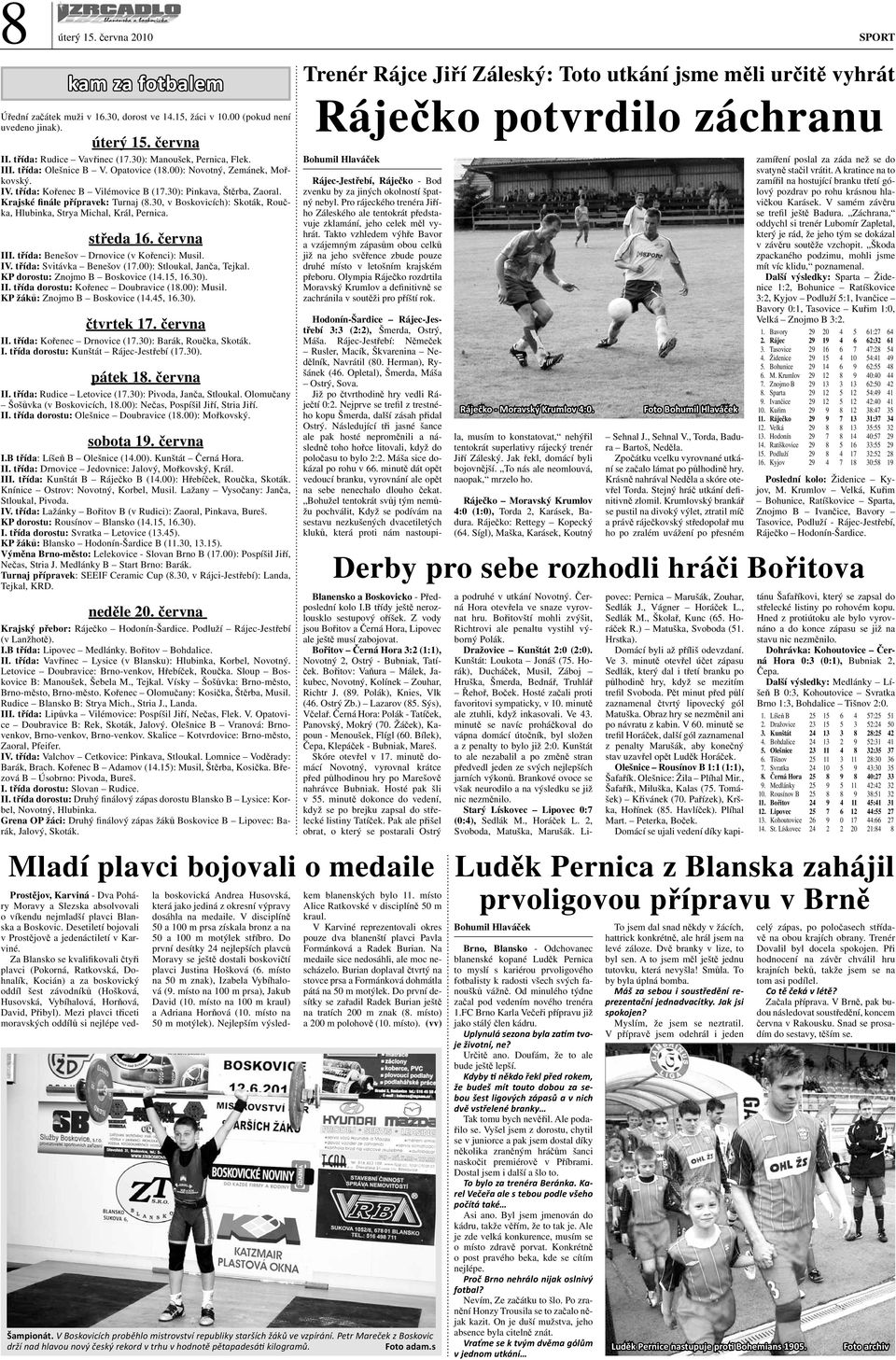 Krajské fináe přípravek: Turnaj (8.30, v Boskovicích): Skoták, Roučka, Hubinka, Strya Micha, Krá, Pernica. středa 16. června III. třída: Benešov Drnovice (v Kořenci): Musi. IV.