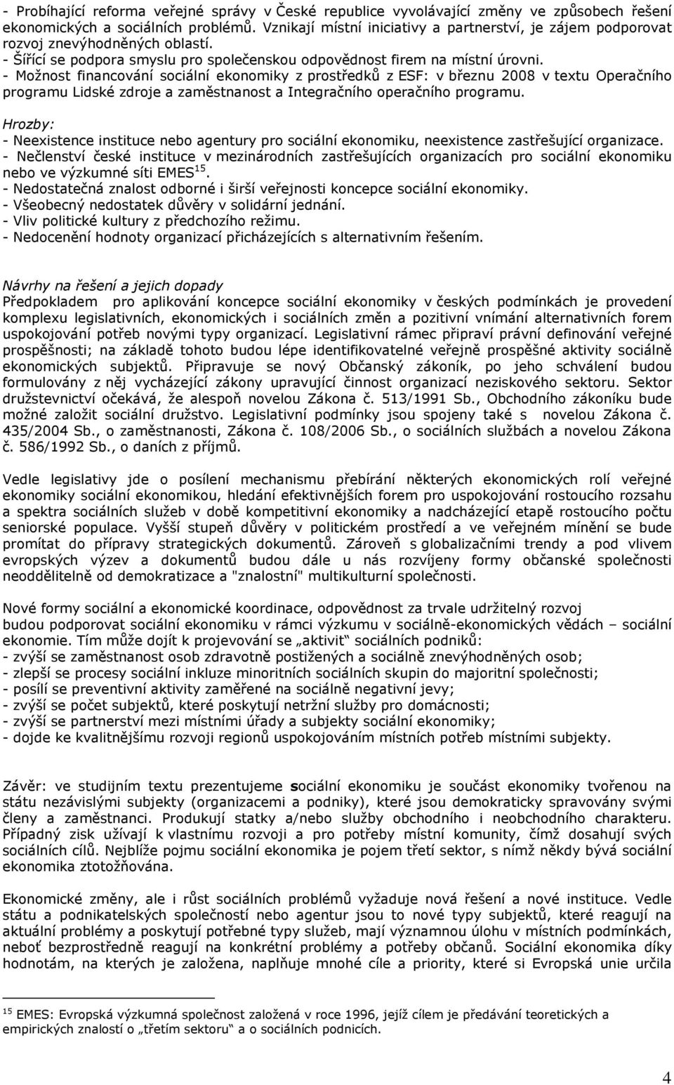 - Možnost financování sociální ekonomiky z prostředků z ESF: v březnu 2008 v textu Operačního programu Lidské zdroje a zaměstnanost a Integračního operačního programu.