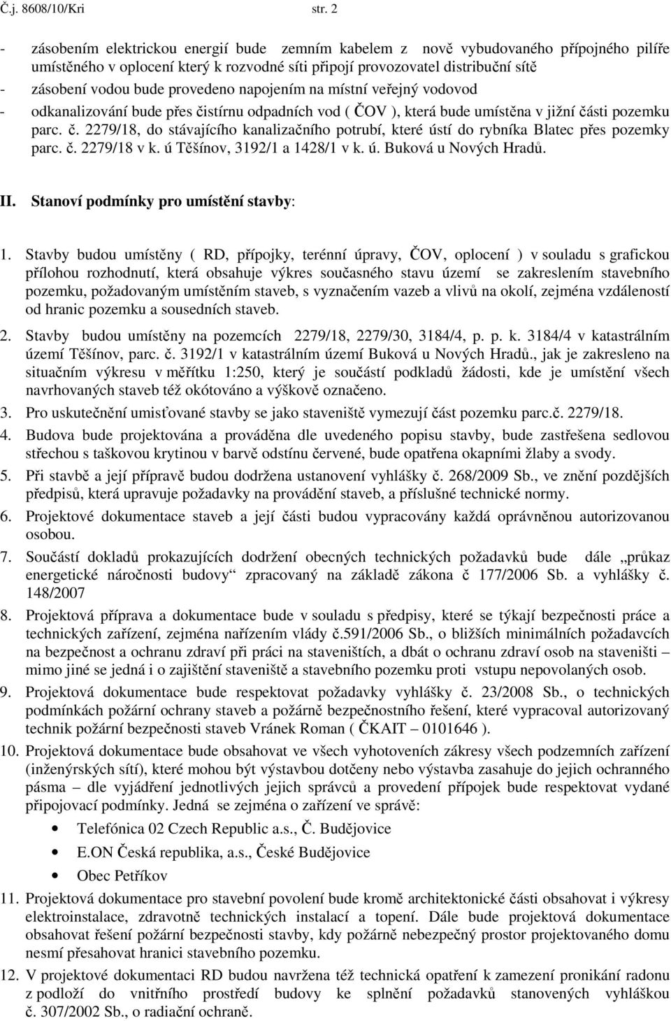 provedeno napojením na místní veřejný vodovod - odkanalizování bude přes čistírnu odpadních vod ( ČOV ), která bude umístěna v jižní části pozemku parc. č. 2279/18, do stávajícího kanalizačního potrubí, které ústí do rybníka Blatec přes pozemky parc.