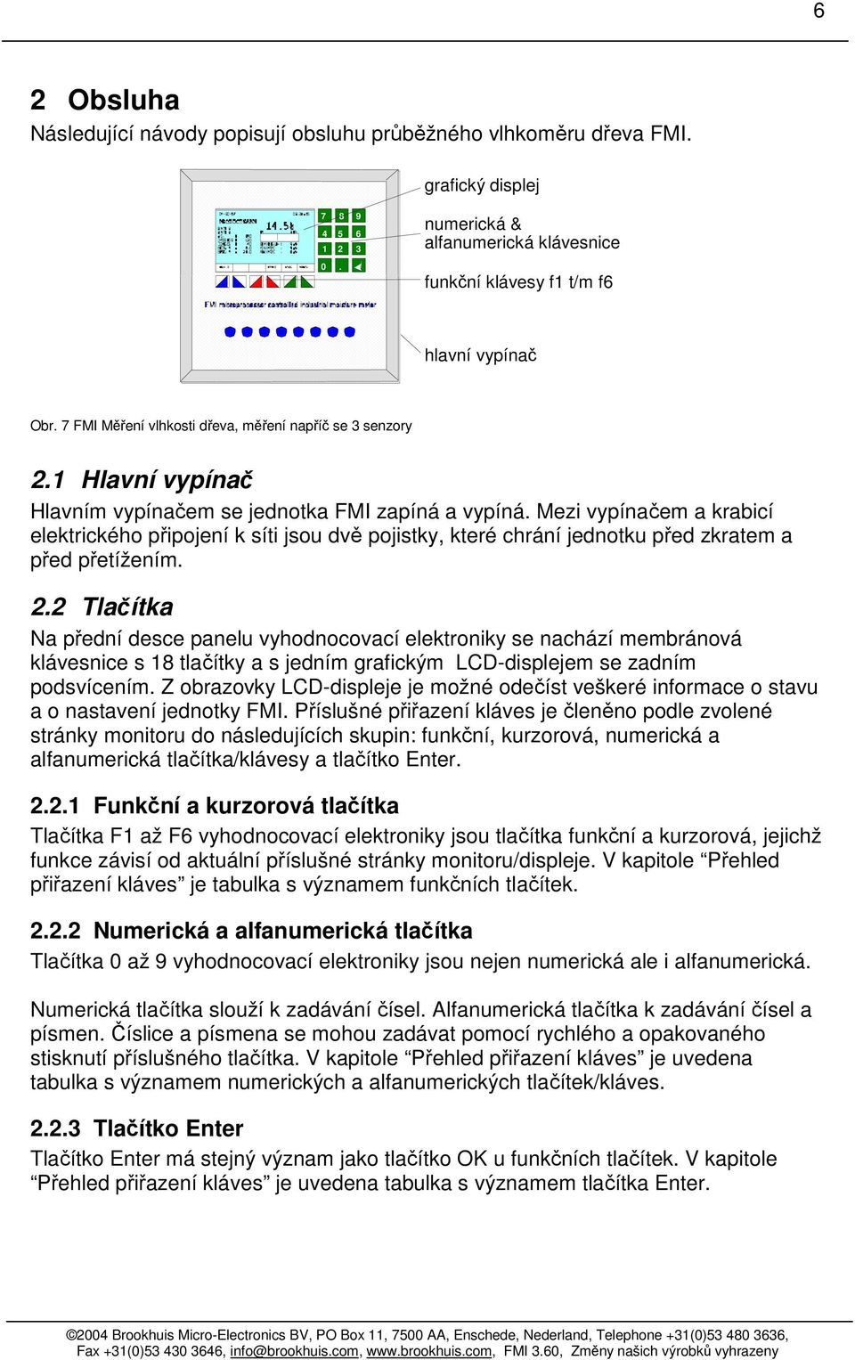 Mezi vypínačem a krabicí elektrického připojení k síti jsou dvě pojistky, které chrání jednotku před zkratem a před přetížením. 2.