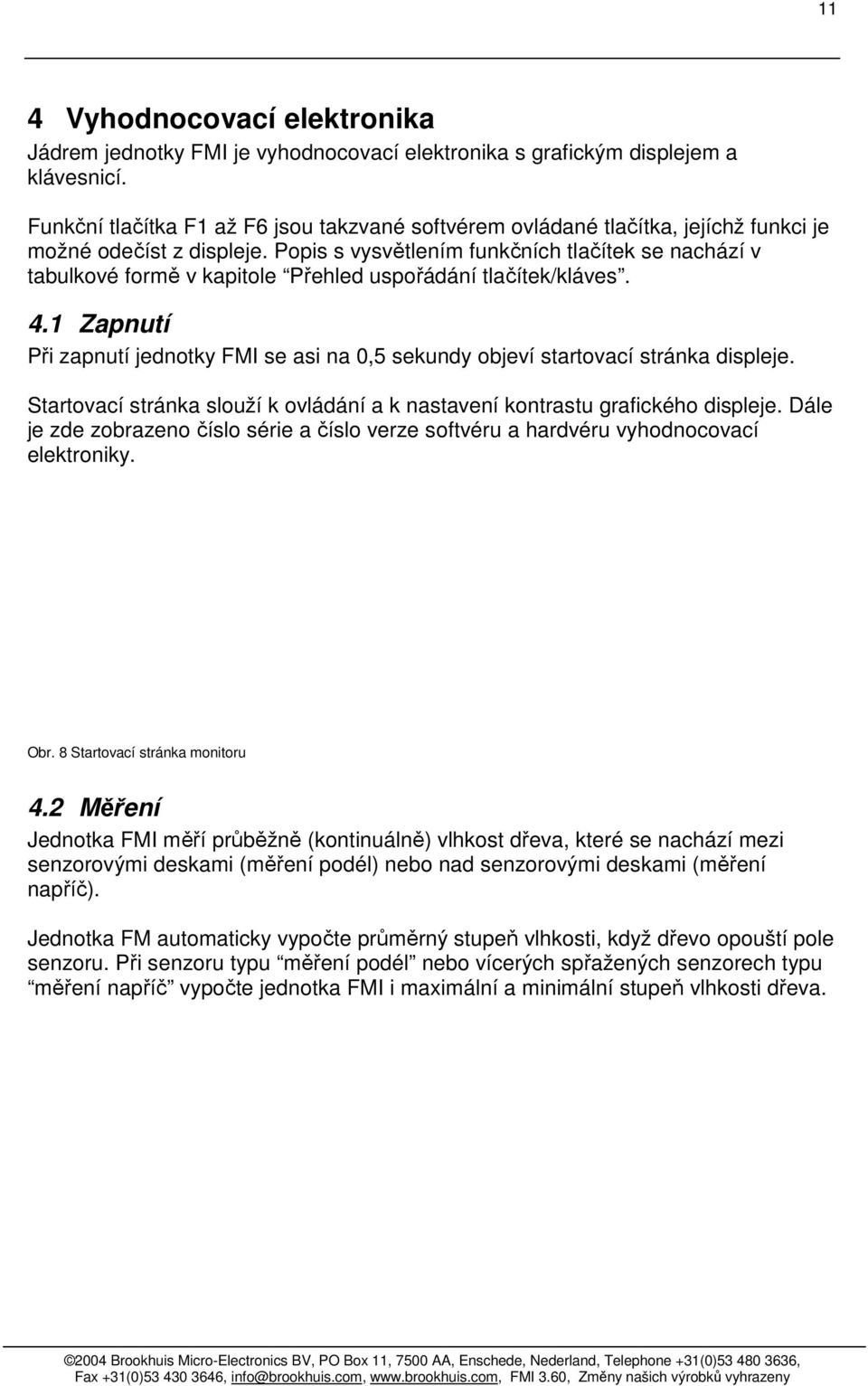 Popis s vysvětlením funkčních tlačítek se nachází v tabulkové formě v kapitole Přehled uspořádání tlačítek/kláves. 4.