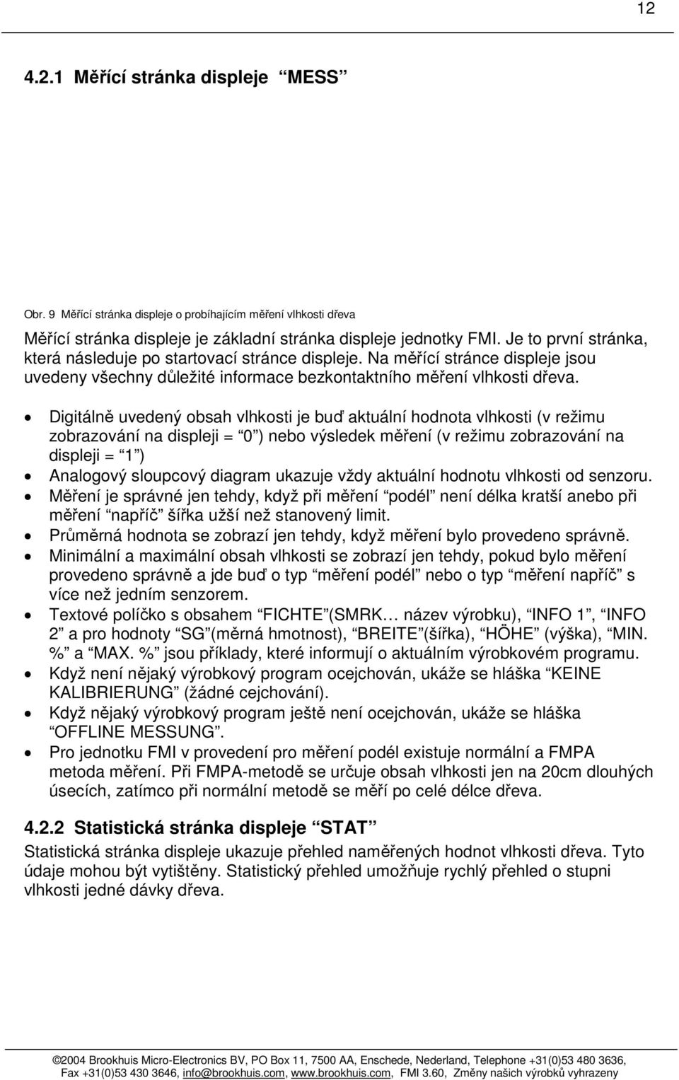 Digitálně uvedený obsah vlhkosti je buď aktuální hodnota vlhkosti (v režimu zobrazování na displeji = 0 ) nebo výsledek měření (v režimu zobrazování na displeji = 1 ) Analogový sloupcový diagram