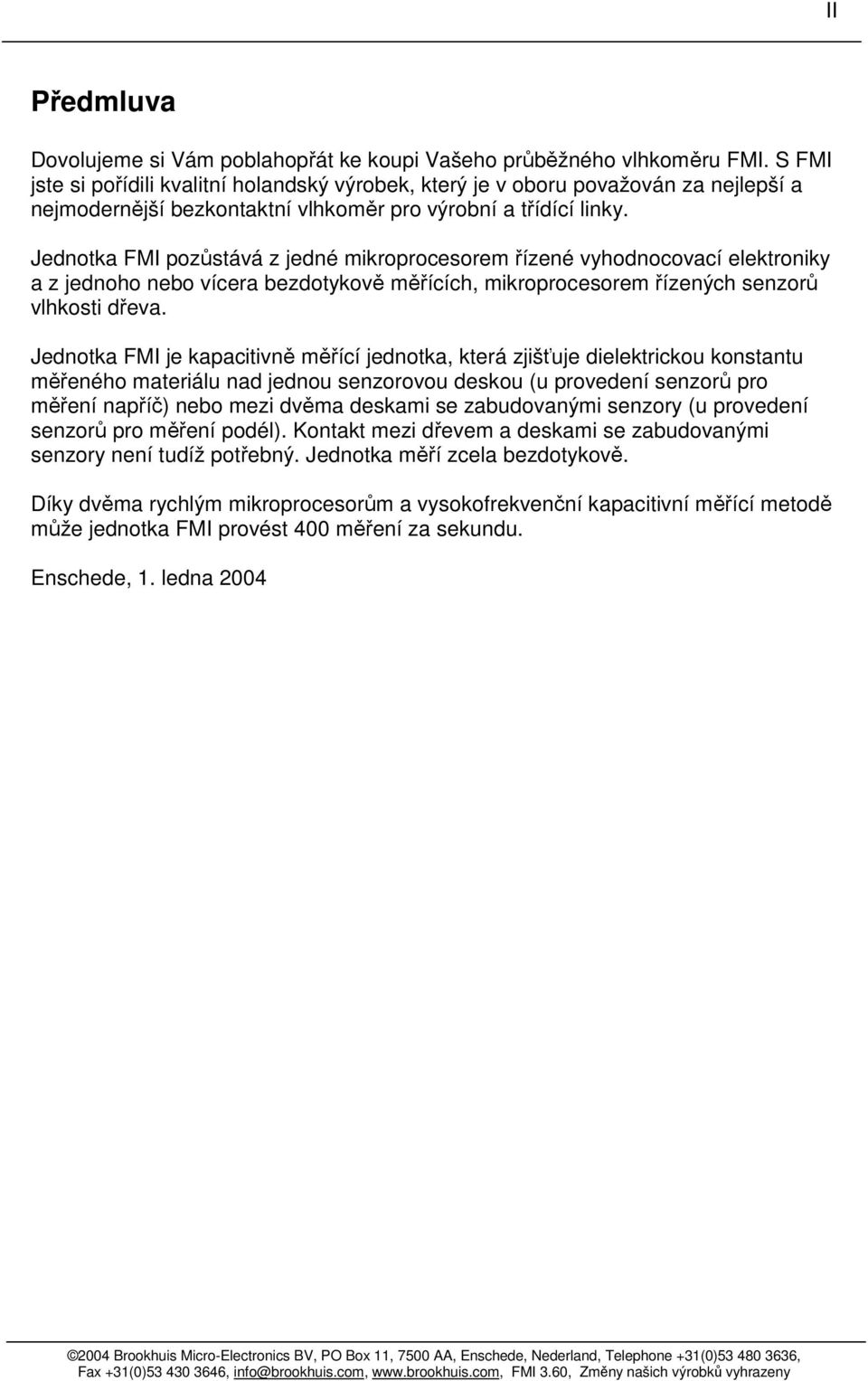 Jednotka FMI pozůstává z jedné mikroprocesorem řízené vyhodnocovací elektroniky a z jednoho nebo vícera bezdotykově měřících, mikroprocesorem řízených senzorů vlhkosti dřeva.