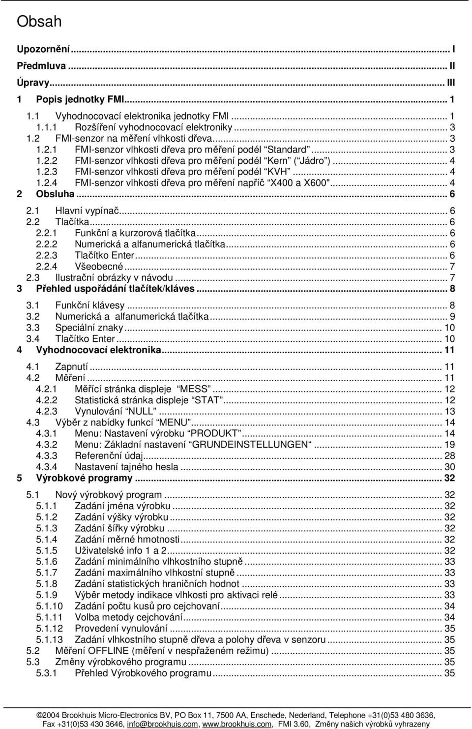 .. 4 1.2.4 FMI-senzor vlhkosti dřeva pro měření napříč X400 a X600"... 4 2 Obsluha... 6 2.1 Hlavní vypínač... 6 2.2 Tlačítka... 6 2.2.1 Funkční a kurzorová tlačítka... 6 2.2.2 Numerická a alfanumerická tlačítka.