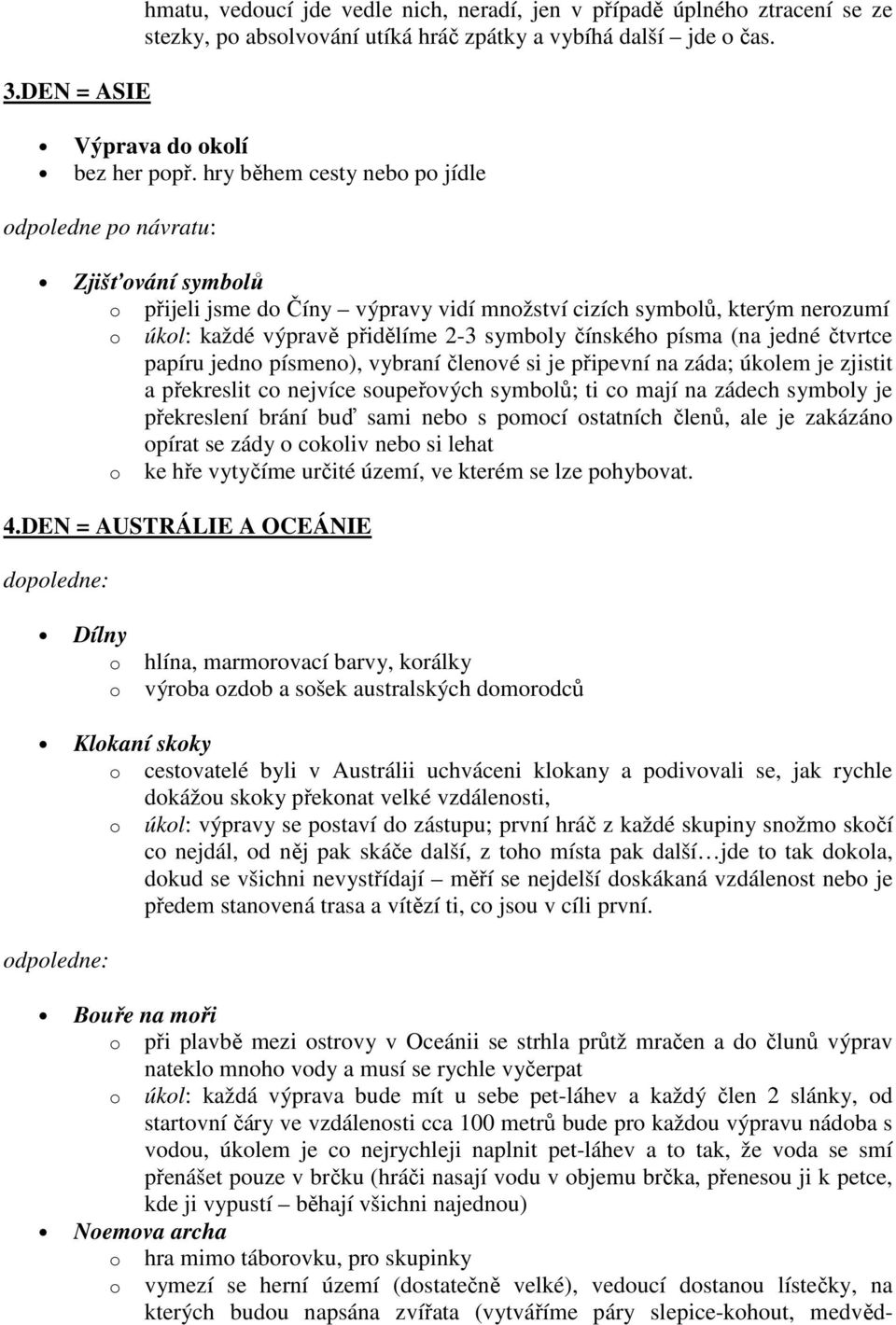 čtvrtce papíru jedn písmen), vybraní členvé si je připevní na záda; úklem je zjistit a překreslit c nejvíce supeřvých symblů; ti c mají na zádech symbly je překreslení brání buď sami neb s pmcí