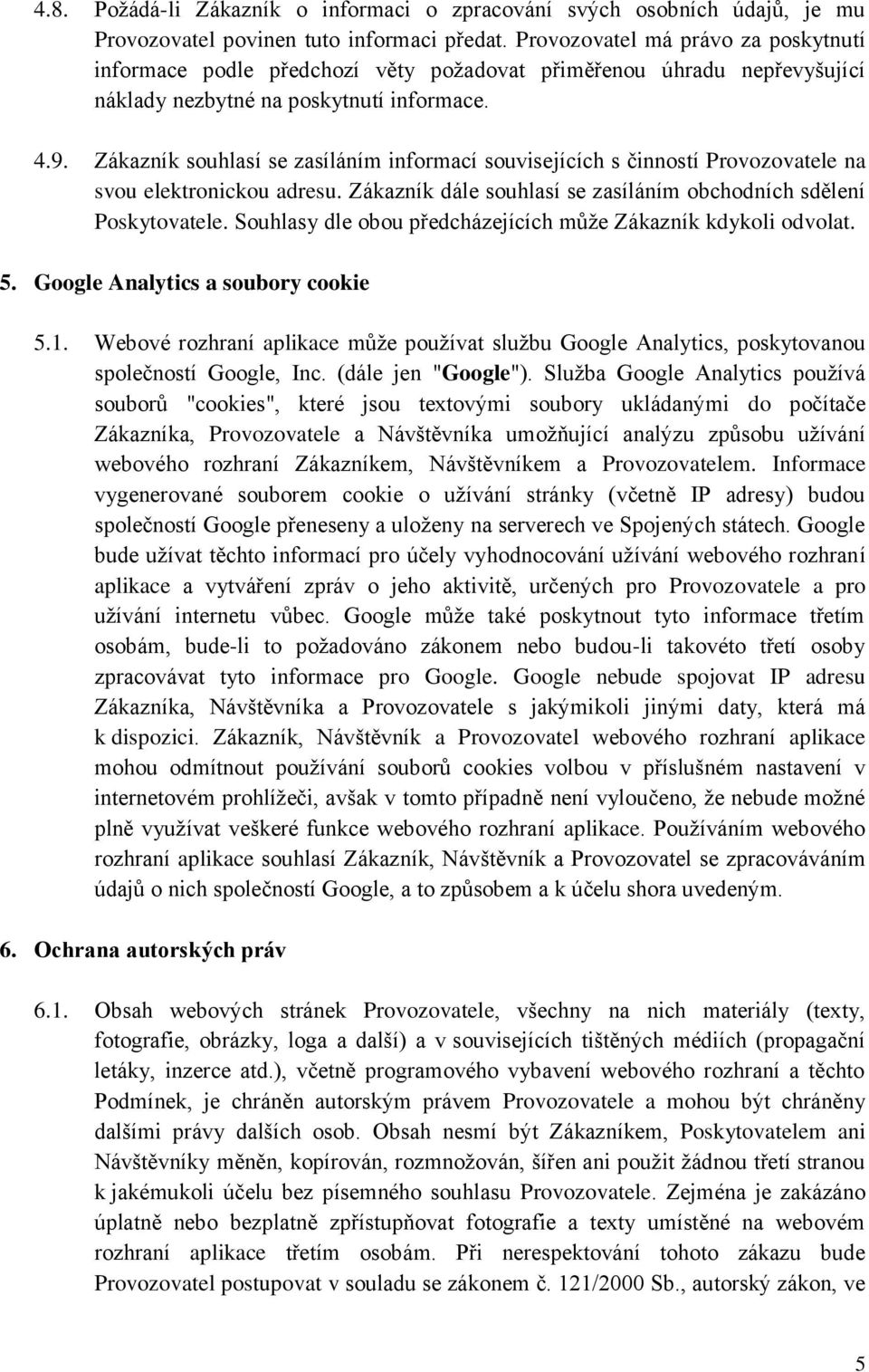 Zákazník souhlasí se zasíláním informací souvisejících s činností Provozovatele na svou elektronickou adresu. Zákazník dále souhlasí se zasíláním obchodních sdělení Poskytovatele.