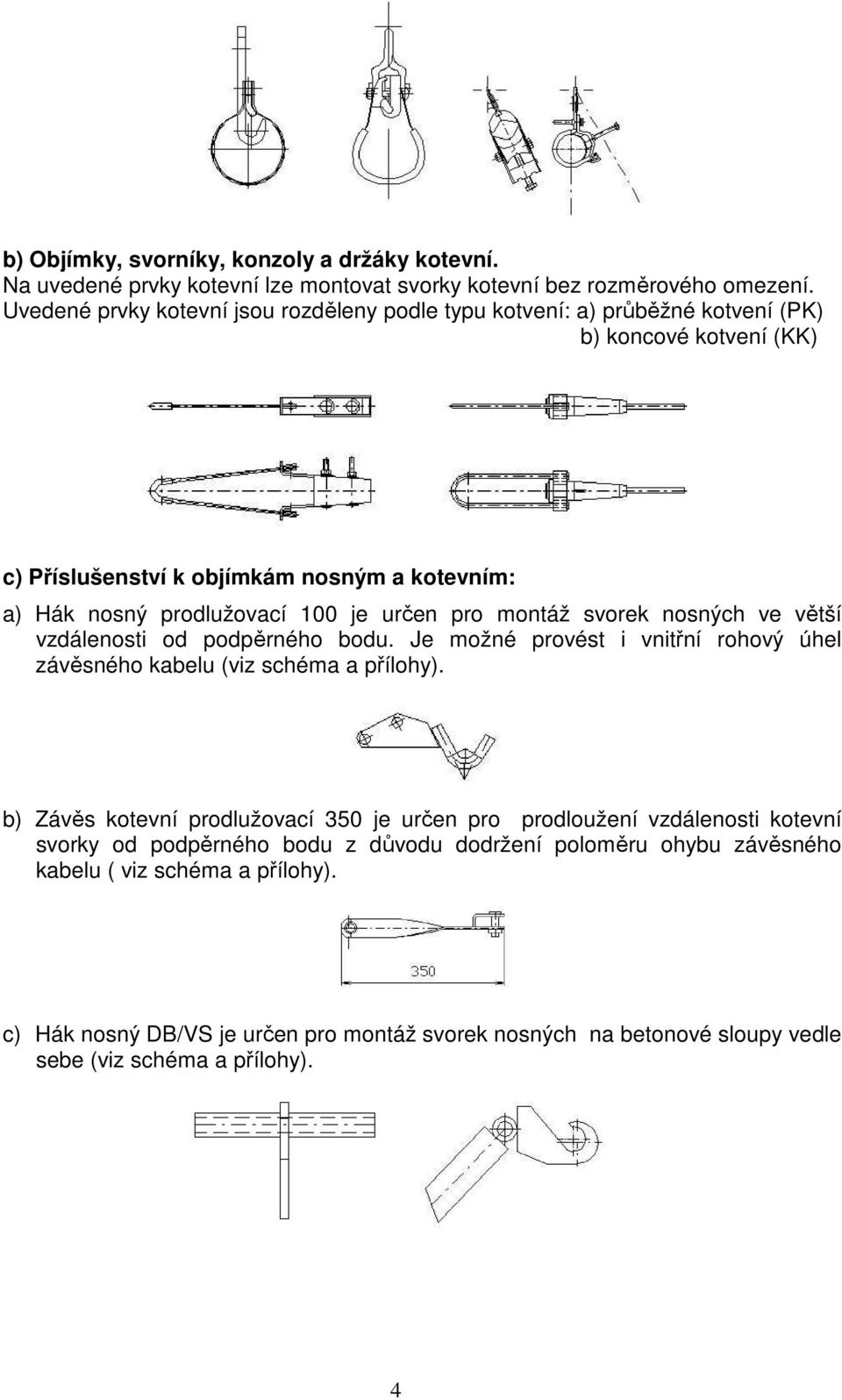 určen pro montáž svorek nosných ve větší vzdálenosti od podpěrného bodu. Je možné provést i vnitřní rohový úhel závěsného kabelu (viz schéma a přílohy).