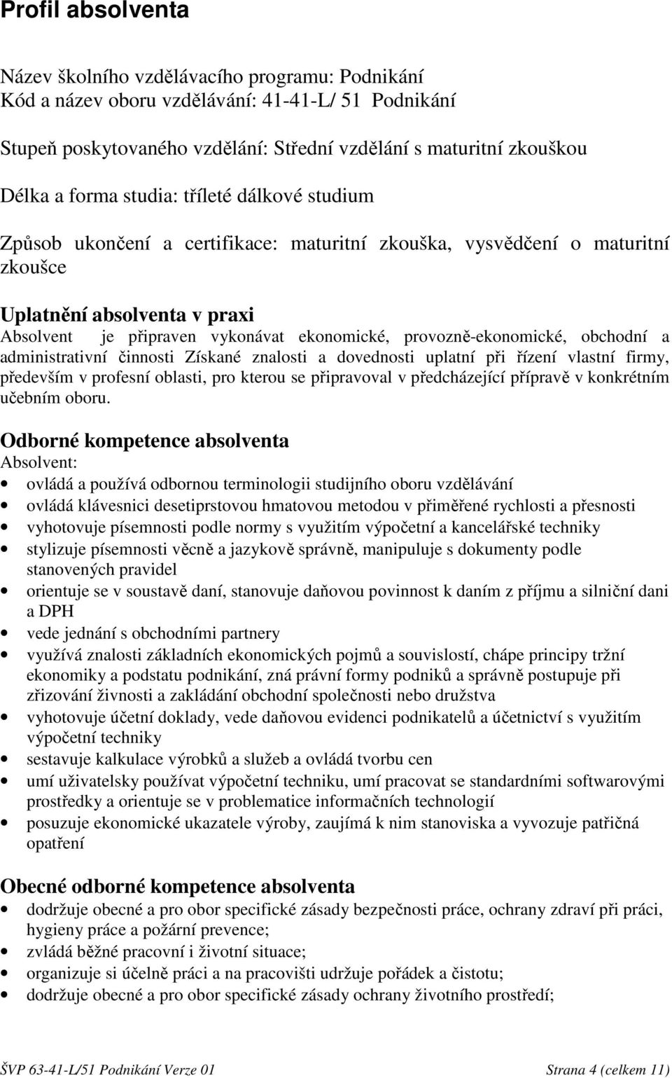 provozně-ekonomické, obchodní a administrativní činnosti Získané znalosti a dovednosti uplatní při řízení vlastní firmy, především v profesní oblasti, pro kterou se připravoval v předcházející