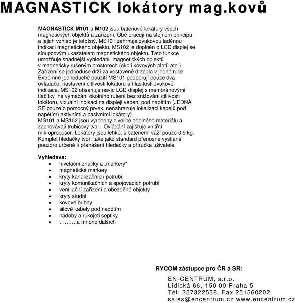 Tato funkce umožňuje snadnější vyhledání magnetických objektů v magneticky rušeným prostorech (okolí kovových plotů atp.). Zařízení se jednoduše drží za vestavěné držadlo v jedné ruce.