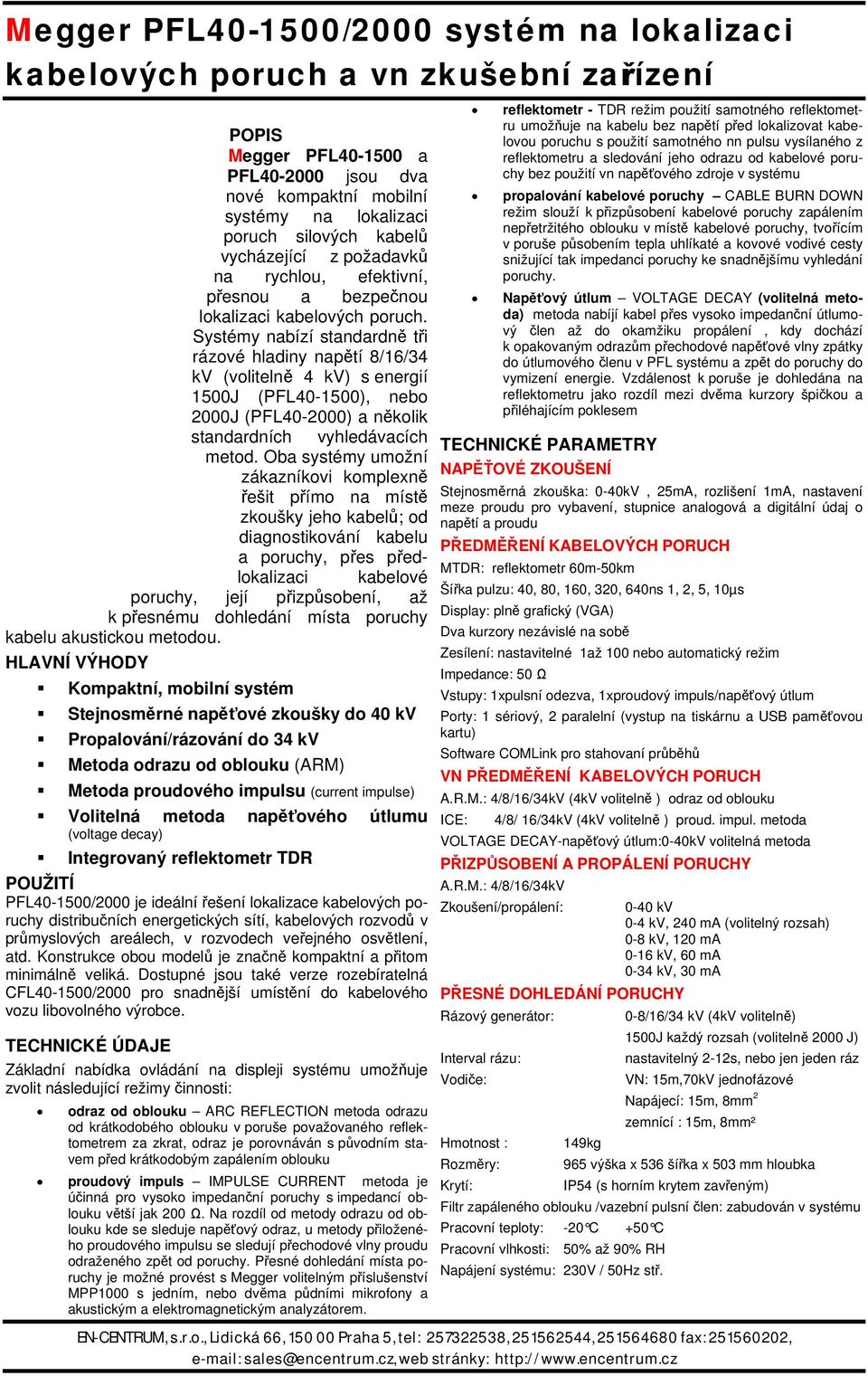 Systémy nabízí standardně tři rázové hladiny napětí 8/16/34 kv (volitelně 4 kv) s energií 1500J (PFL40-1500), nebo 2000J (PFL40-2000) a několik standardních vyhledávacích metod.