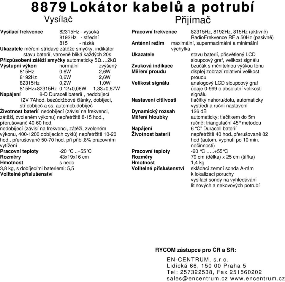 2kΩ Výstupní výkon normální zvýšený 815Hz 0,6W 2,6W 8192Hz 0,6W 2,6W 82315Hz 0,2W 1,0W 815Hz+82315Hz 0,12+0,06W 1,33+0,67W Napájení 8-D Duracell baterií, nedobíjecí 12V 7Ahod.