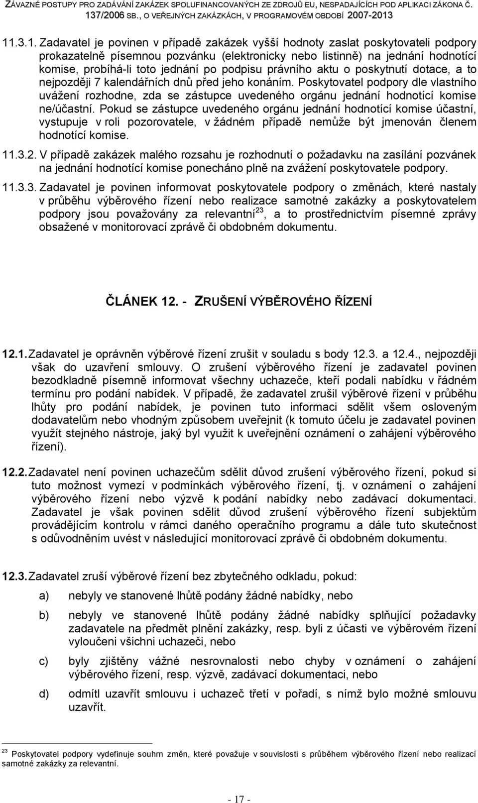 Poskytovatel podpory dle vlastního uvážení rozhodne, zda se zástupce uvedeného orgánu jednání hodnotící komise ne/účastní.