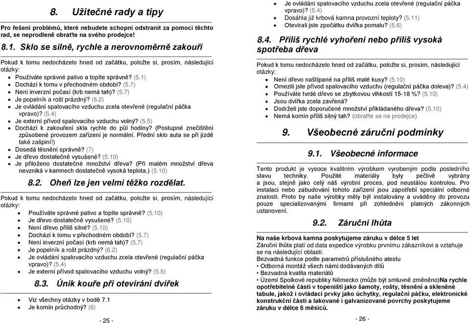 1) Dochází k tomu v přechodném období? (5.7) Není inverzní počasí (krb nemá tah)? (5.7) Je popelník a rošt prázdný? (6.2) Je ovládání spalovacího vzduchu zcela otevřené (regulační páčka vpravo)? (5.4) Je externí přívod spalovacího vzduchu volný?