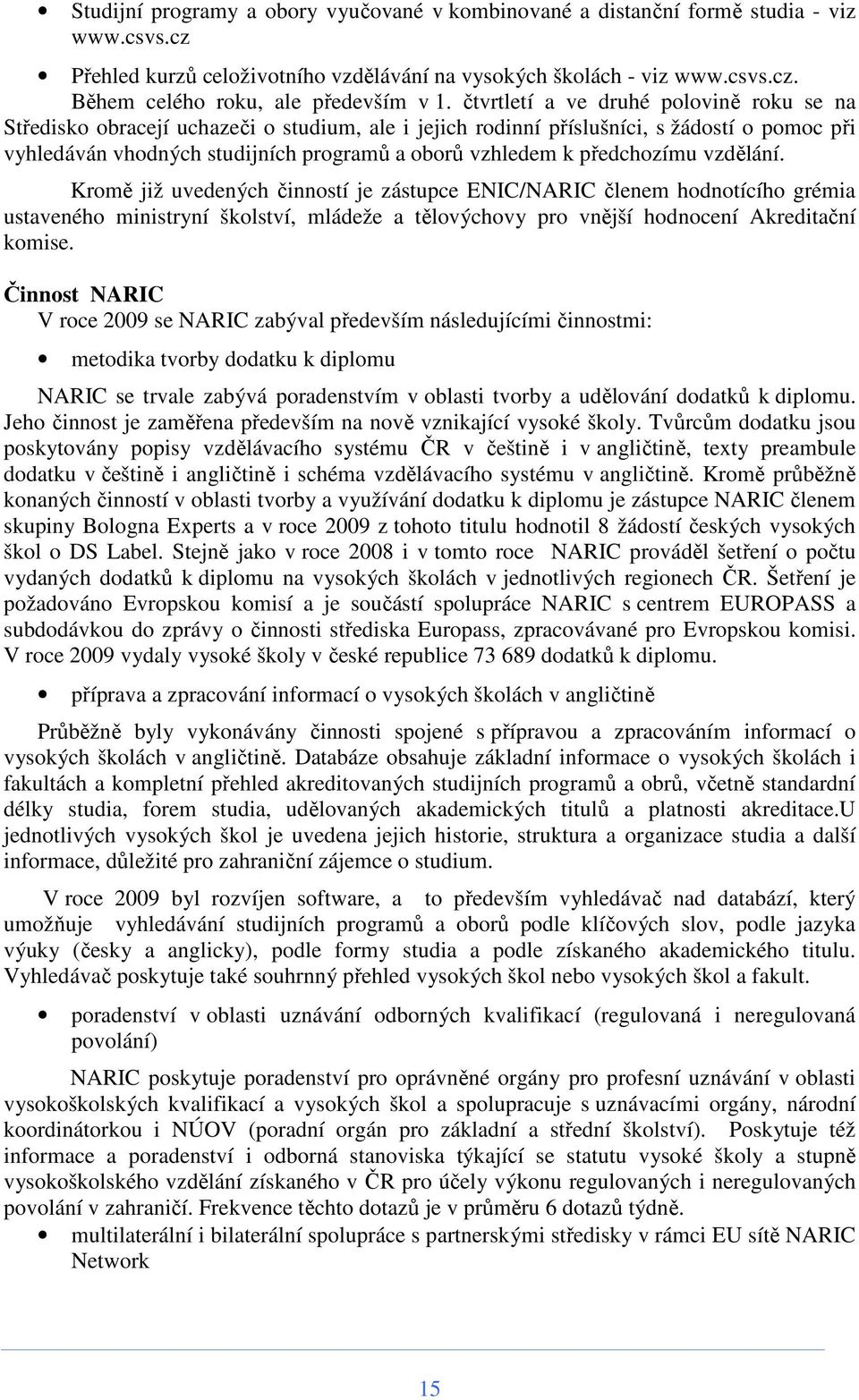 předchozímu vzdělání. Kromě již uvedených činností je zástupce ENIC/NARIC členem hodnotícího grémia ustaveného ministryní školství, mládeže a tělovýchovy pro vnější hodnocení Akreditační komise.