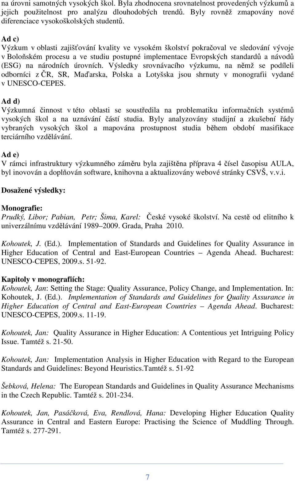Ad c) Výzkum v oblasti zajišťování kvality ve vysokém školství pokračoval ve sledování vývoje v Boloňském procesu a ve studiu postupné implementace Evropských standardů a návodů (ESG) na národních