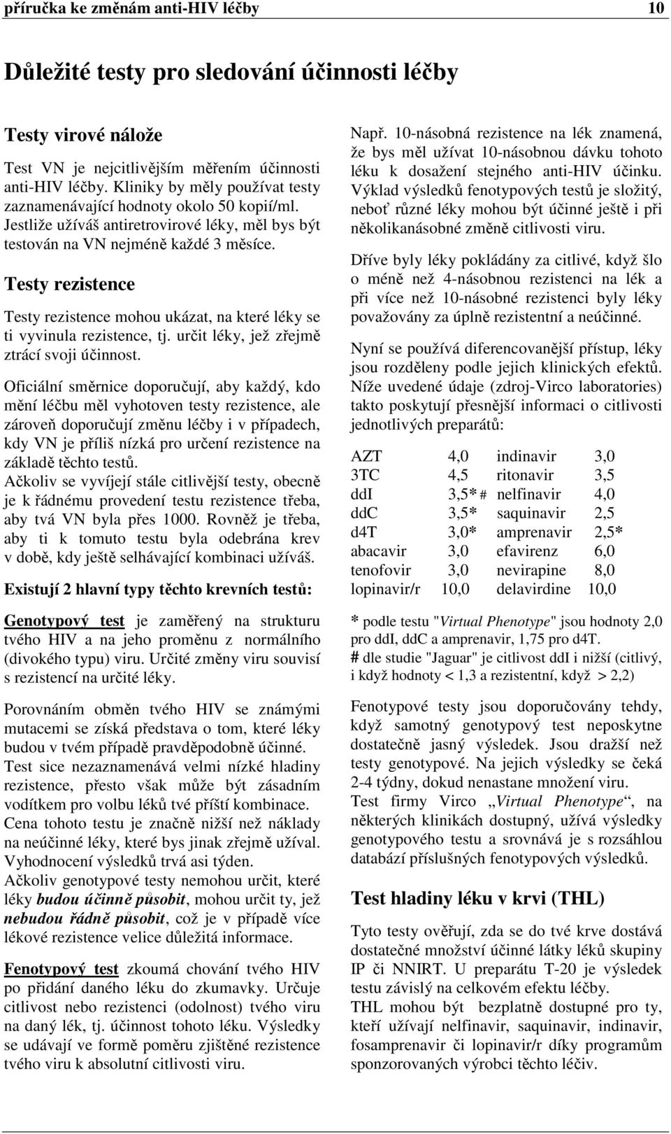 Testy rezistence Testy rezistence mohou ukázat, na které léky se ti vyvinula rezistence, tj. určit léky, jež zřejmě ztrácí svoji účinnost.