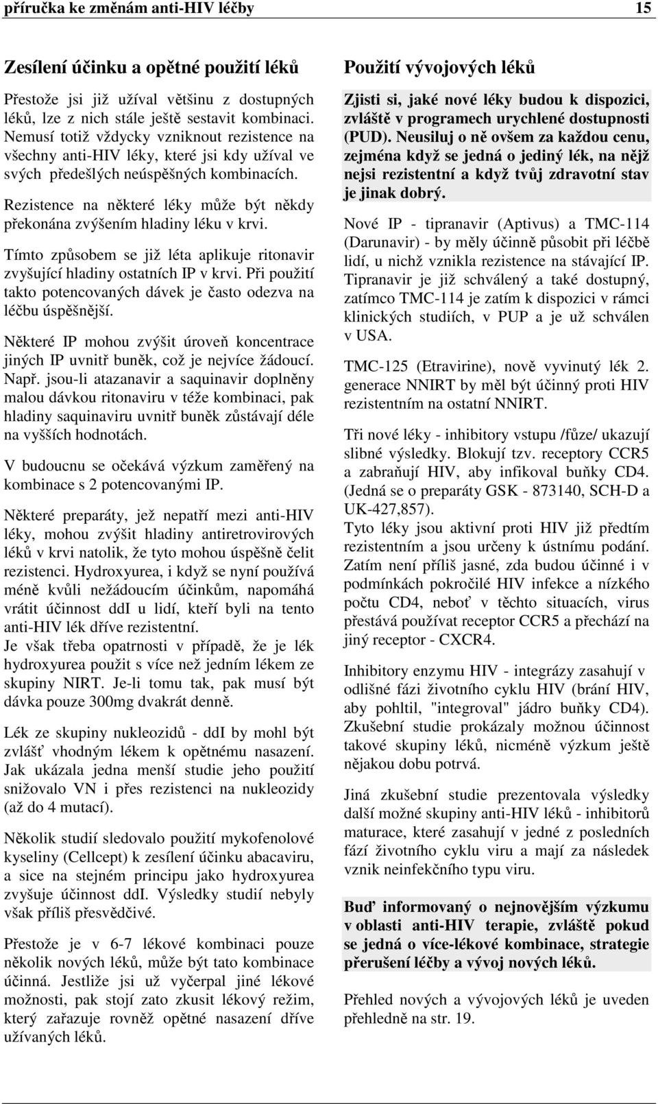 Rezistence na některé léky může být někdy překonána zvýšením hladiny léku v krvi. Tímto způsobem se již léta aplikuje ritonavir zvyšující hladiny ostatních IP v krvi.