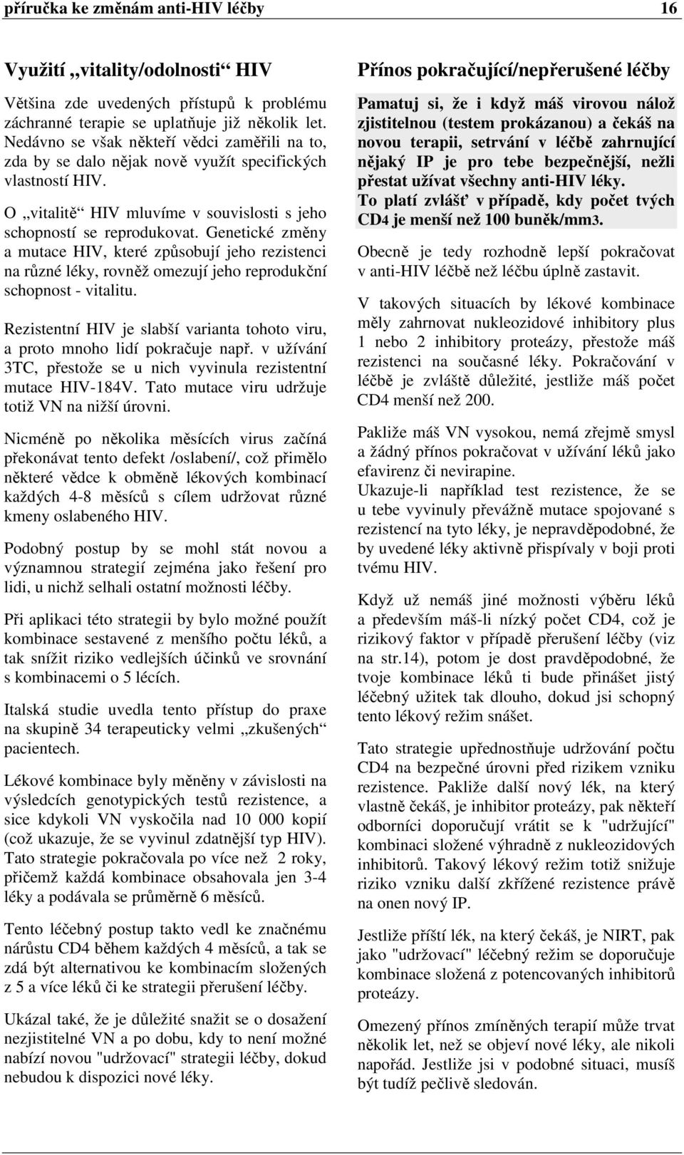 Genetické změny a mutace HIV, které způsobují jeho rezistenci na různé léky, rovněž omezují jeho reprodukční schopnost - vitalitu.