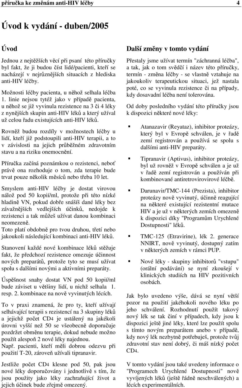 linie nejsou tytéž jako v případě pacienta, u něhož se již vyvinula rezistence na 3 či 4 léky z nynějších skupin anti-hiv léků a který užíval už celou řadu existujících anti-hiv léků.