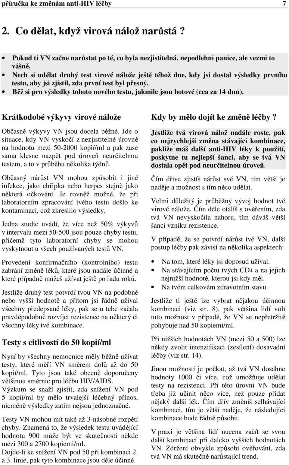 Běž si pro výsledky tohoto nového testu, jakmile jsou hotové (cca za 14 dnů). Krátkodobé výkyvy virové nálože Občasné výkyvy VN jsou docela běžné.