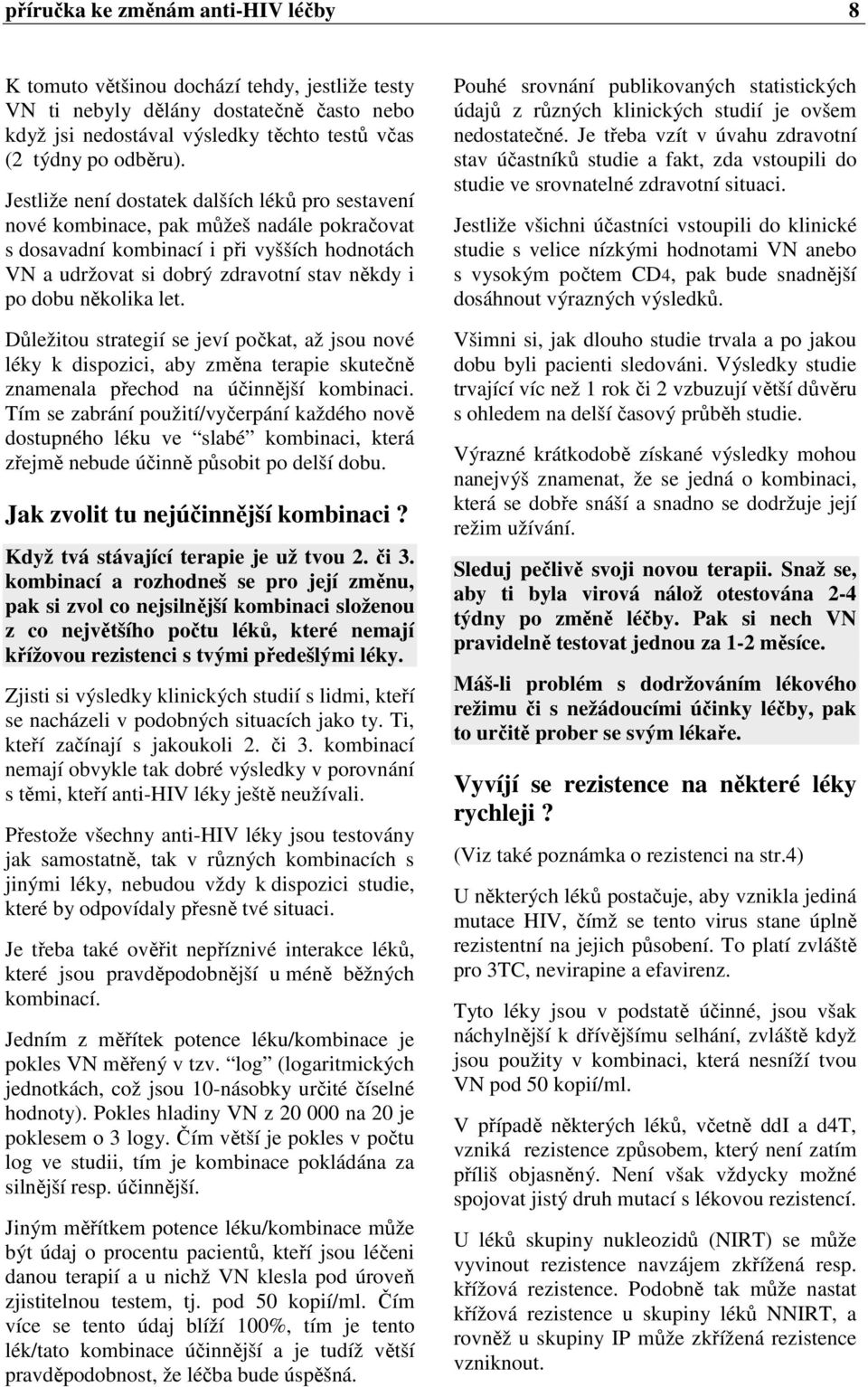 několika let. Důležitou strategií se jeví počkat, až jsou nové léky k dispozici, aby změna terapie skutečně znamenala přechod na účinnější kombinaci.