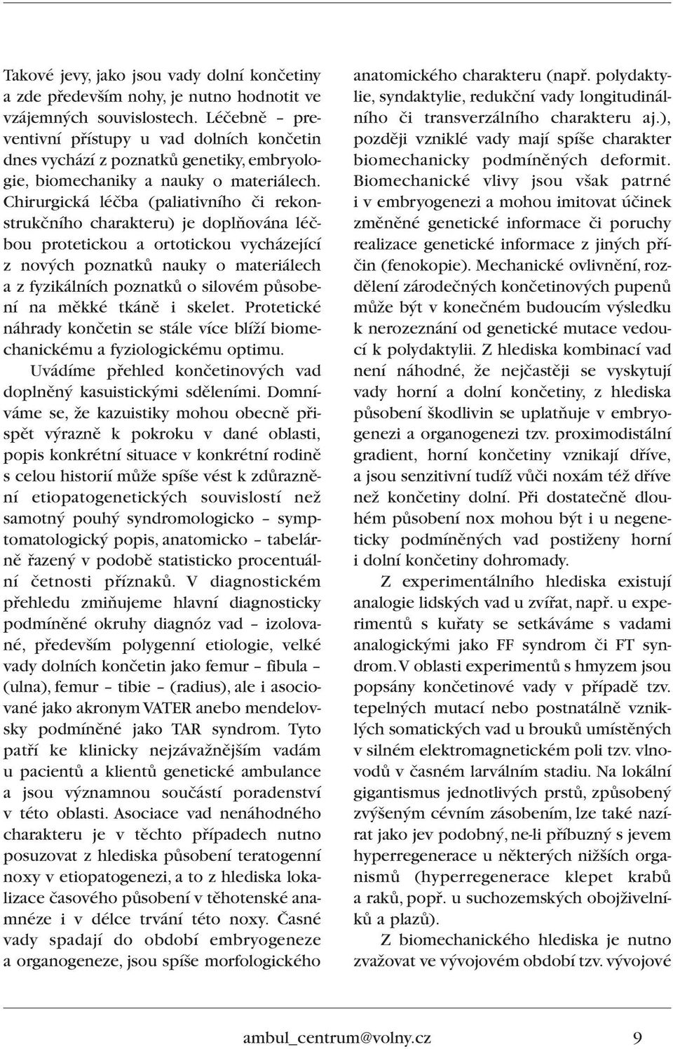 Chirurgická léãba (paliativního ãi rekonstrukãního charakteru) je doplàována léãbou protetickou a ortotickou vycházející z nov ch poznatkû nauky o materiálech a z fyzikálních poznatkû o silovém