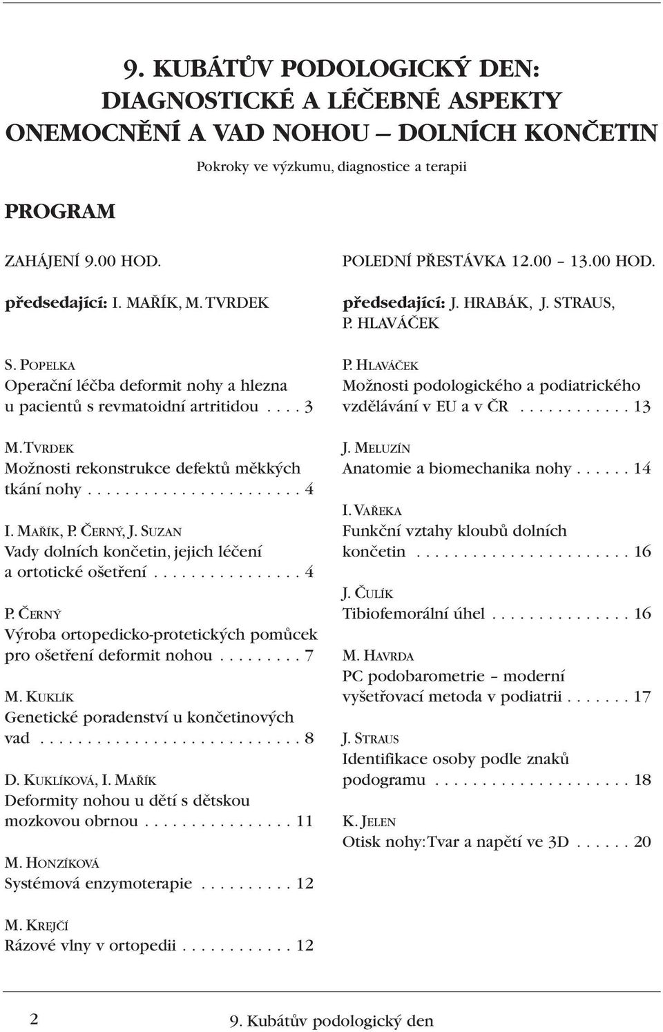 SUZAN Vady dolních konãetin, jejich léãení aortotické o etfiení................ 4 P. âern V roba ortopedicko-protetick ch pomûcek pro o etfiení deformit nohou......... 7 M.